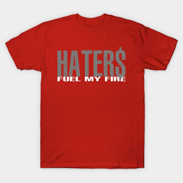 Haters Fuel My Fire T-Shirt by alblais